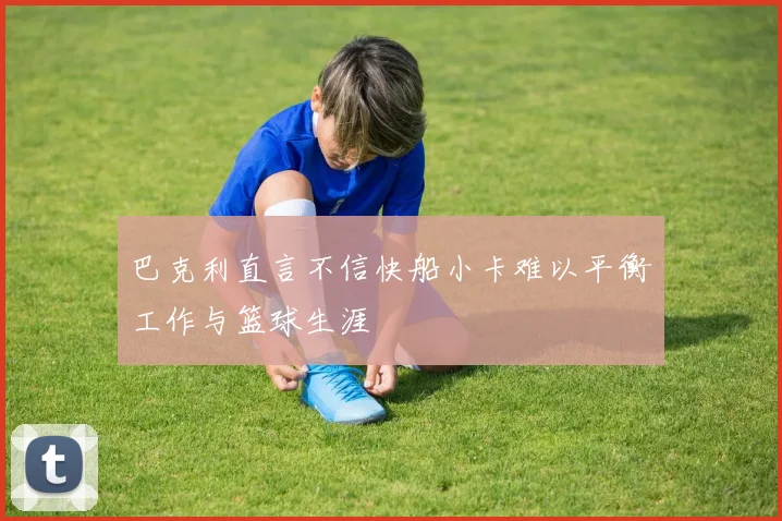 巴克利直言不信快船小卡难以平衡工作与篮球生涯