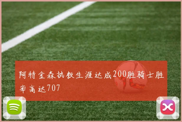 阿特金森执教生涯达成200胜骑士胜率高达707