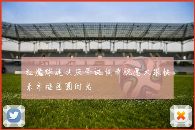 红魔球迷共庆圣诞佳节祝愿大家快乐幸福团圆时光