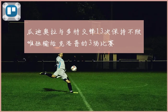 瓜迪奥拉与多特交锋13次保持不败唯独输给克洛普的3场比赛