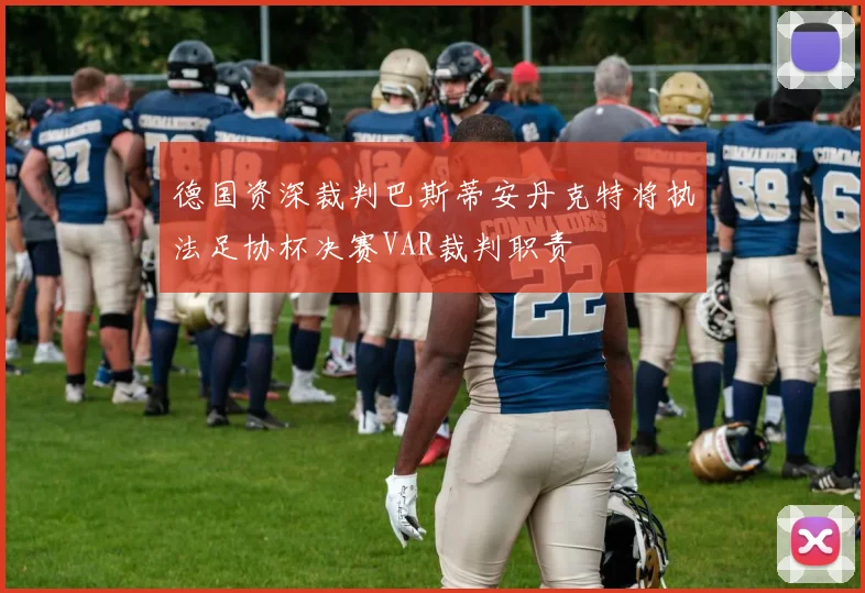 德国资深裁判巴斯蒂安丹克特将执法足协杯决赛VAR裁判职责
