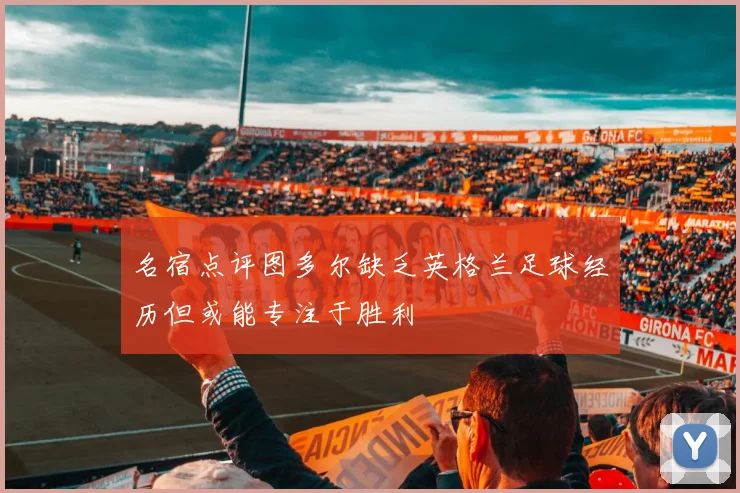 名宿点评图多尔缺乏英格兰足球经历但或能专注于胜利