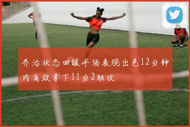 乔治状态回暖半场表现出色12分钟内高效拿下11分2助攻