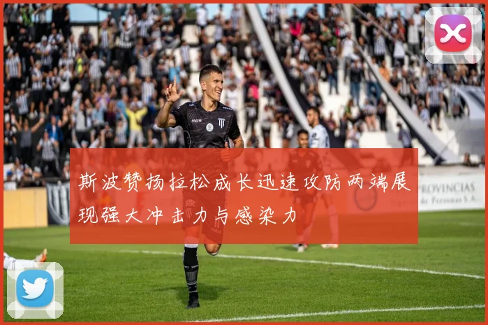 斯波赞扬拉松成长迅速攻防两端展现强大冲击力与感染力
