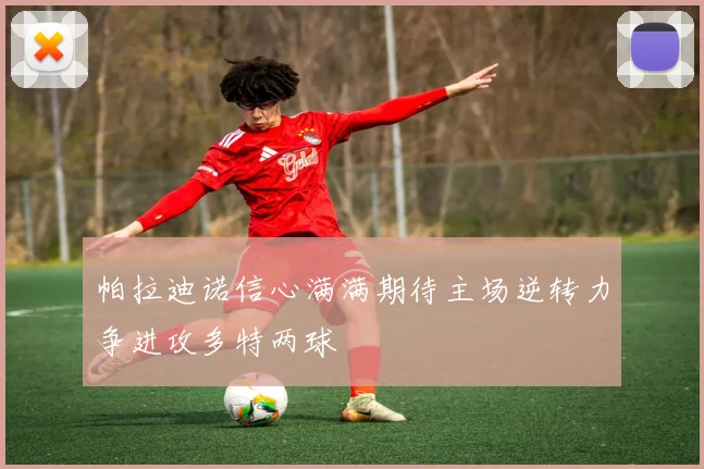 帕拉迪诺信心满满期待主场逆转力争进攻多特两球