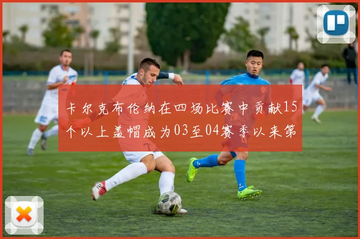 卡尔克布伦纳在四场比赛中贡献15个以上盖帽成为03至04赛季以来第三位新秀
