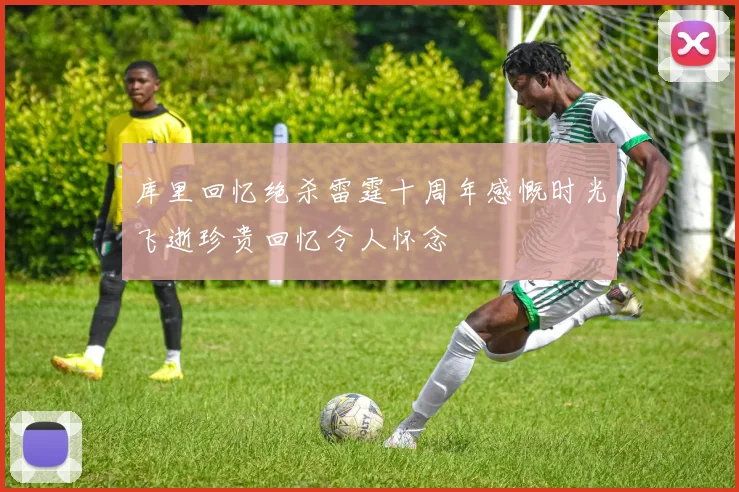 库里回忆绝杀雷霆十周年感慨时光飞逝珍贵回忆令人怀念