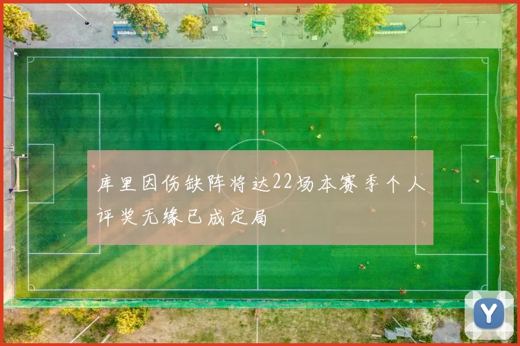 库里因伤缺阵将达22场本赛季个人评奖无缘已成定局