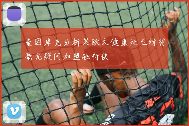 奎因库克分析若欧文健康杜兰特将毫无疑问加盟独行侠