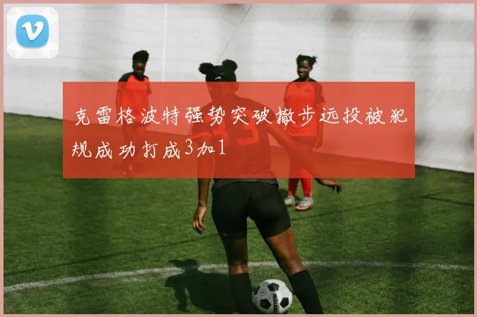 克雷格波特强势突破撤步远投被犯规成功打成3加1