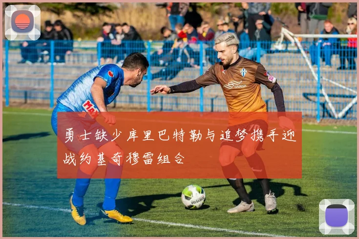 勇士缺少库里巴特勒与追梦携手迎战约基奇穆雷组合