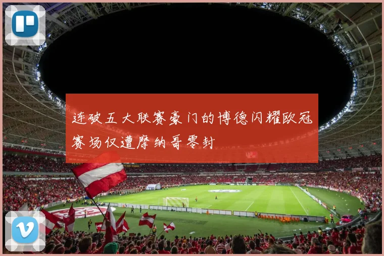连破五大联赛豪门的博德闪耀欧冠赛场仅遭摩纳哥零封